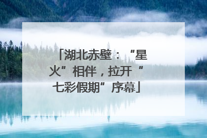 湖北赤壁：“星火”相伴，拉开“七彩假期”序幕